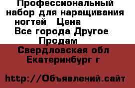 Профессиональный набор для наращивания ногтей › Цена ­ 3 000 - Все города Другое » Продам   . Свердловская обл.,Екатеринбург г.